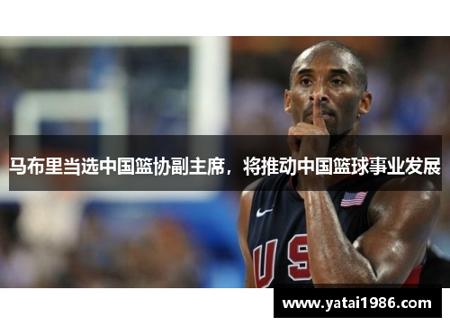 马布里当选中国篮协副主席，将推动中国篮球事业发展