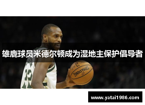 雄鹿球员米德尔顿成为湿地主保护倡导者