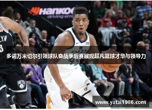 多诺万米切尔引领球队奋战季后赛展现超凡篮球才华与领导力