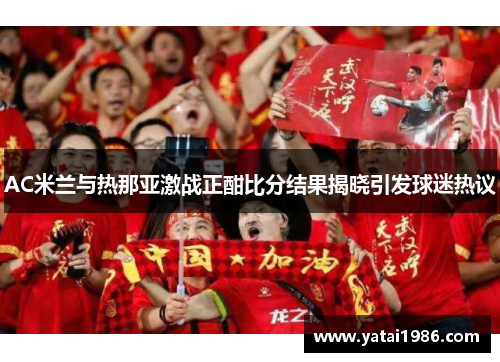 AC米兰与热那亚激战正酣比分结果揭晓引发球迷热议