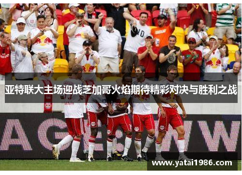 亚特联大主场迎战芝加哥火焰期待精彩对决与胜利之战