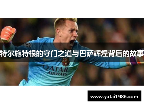 特尔施特根的守门之道与巴萨辉煌背后的故事