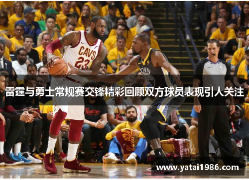 雷霆与勇士常规赛交锋精彩回顾双方球员表现引人关注