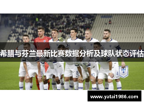 希腊与芬兰最新比赛数据分析及球队状态评估