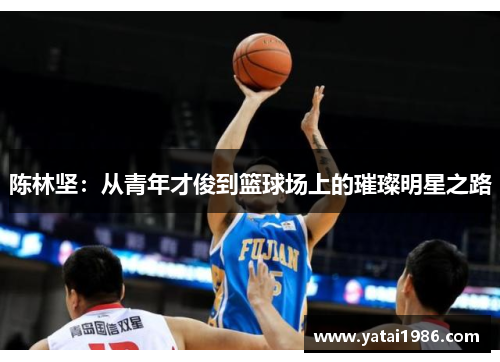 陈林坚：从青年才俊到篮球场上的璀璨明星之路