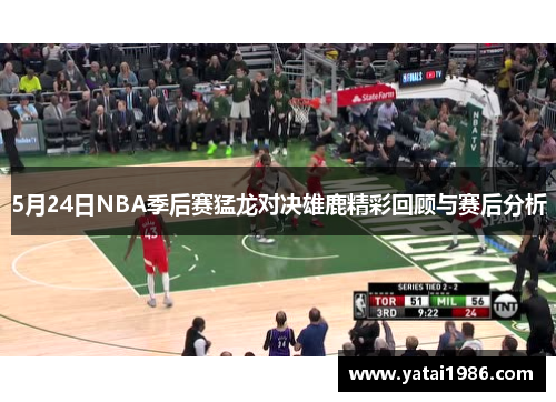 5月24日NBA季后赛猛龙对决雄鹿精彩回顾与赛后分析