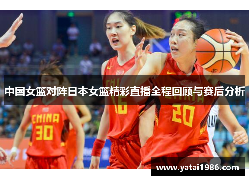 中国女篮对阵日本女篮精彩直播全程回顾与赛后分析