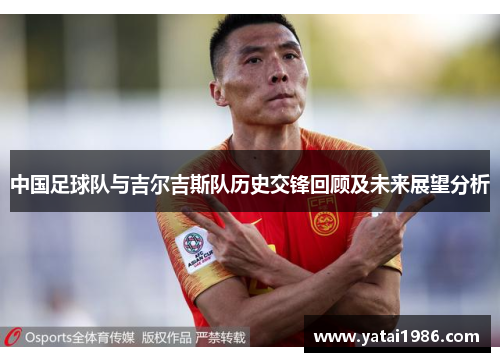 中国足球队与吉尔吉斯队历史交锋回顾及未来展望分析