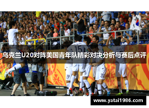 乌克兰U20对阵美国青年队精彩对决分析与赛后点评