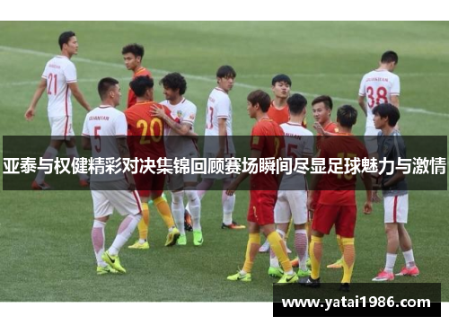亚泰与权健精彩对决集锦回顾赛场瞬间尽显足球魅力与激情