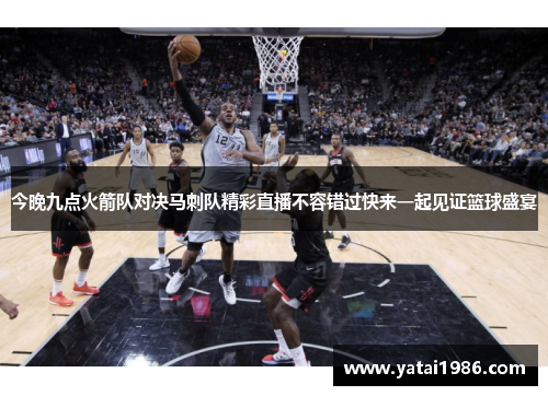 今晚九点火箭队对决马刺队精彩直播不容错过快来一起见证篮球盛宴