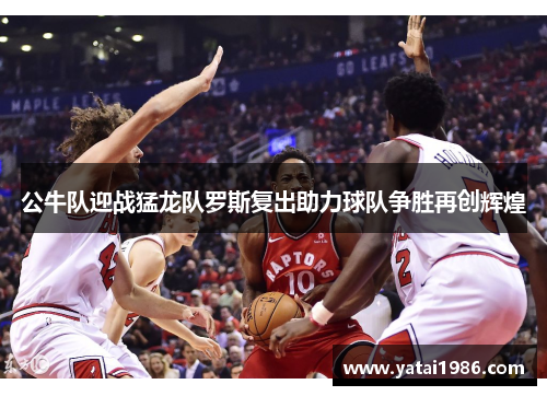 公牛队迎战猛龙队罗斯复出助力球队争胜再创辉煌