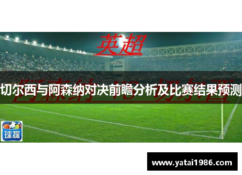 切尔西与阿森纳对决前瞻分析及比赛结果预测